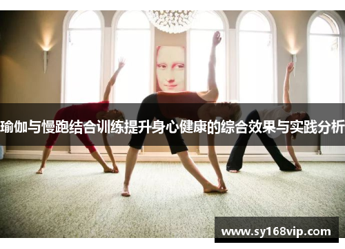 瑜伽与慢跑结合训练提升身心健康的综合效果与实践分析